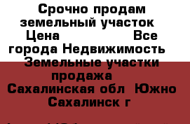 Срочно продам земельный участок › Цена ­ 1 200 000 - Все города Недвижимость » Земельные участки продажа   . Сахалинская обл.,Южно-Сахалинск г.